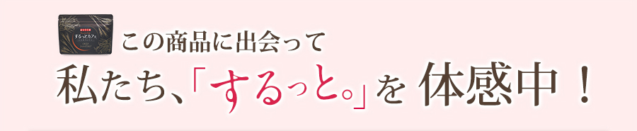 この商品に出会って私たち、「するっと。」を体感中！