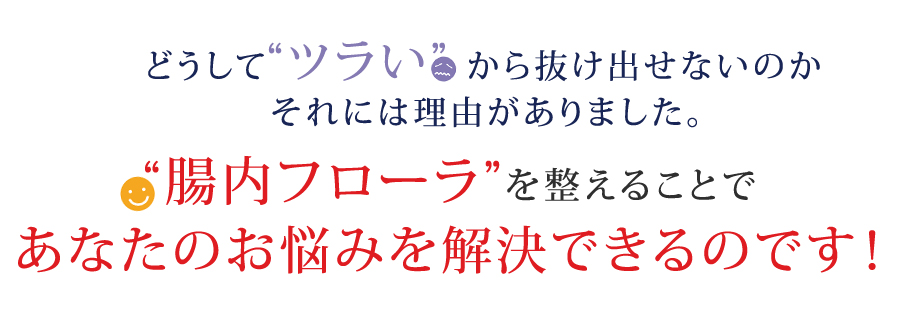 腸内フローラを整えることであなたのお悩みを解決できるのです！