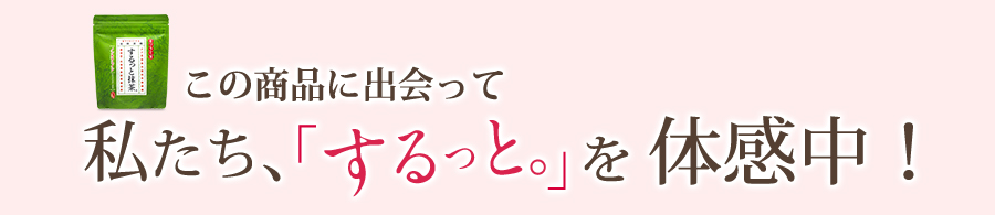 この商品に出会って私たち、「するっと。」を体感中！