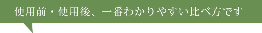 使用前・使用後、一番わかりやすい比べ方です