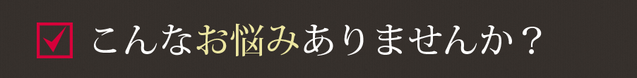 こんな悩みありませんか？