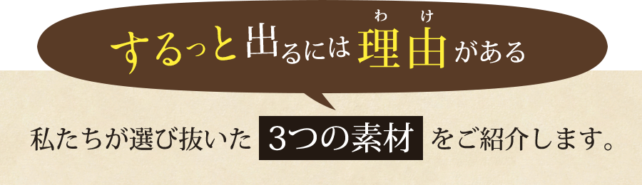 するっと出るには理由がある。私達が選び抜いた4つの素材をご紹介します。