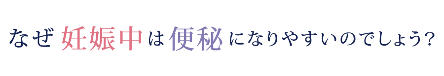 なぜ妊娠中は便秘になりやすいのでしょう？