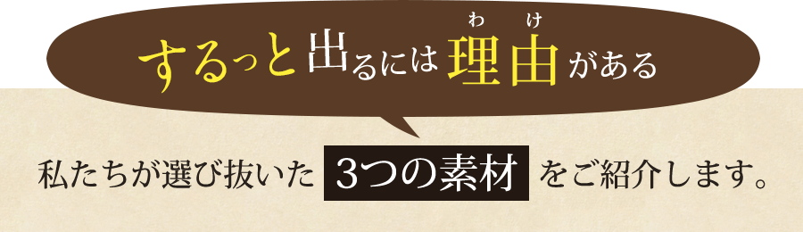 するっと出るには理由がある。私達が選び抜いた4つの素材をご紹介します。