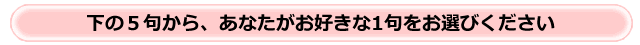 下の5句から、あなたがお好きな1句をお選び下さい